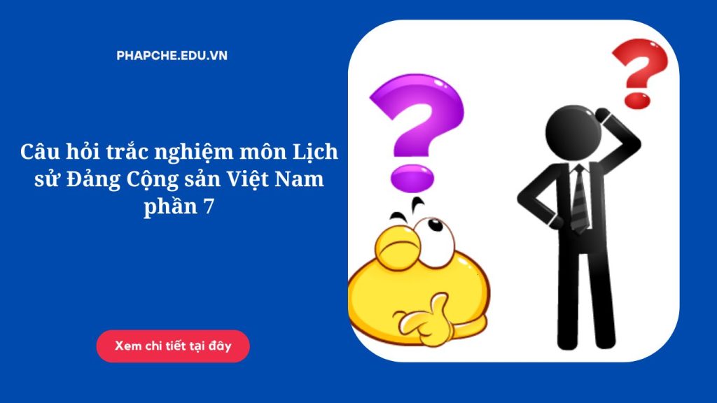 Câu hỏi trắc nghiệm môn Lịch sử Đảng Cộng sản Việt Nam phần 7