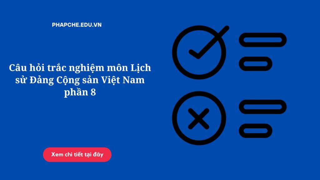 Câu hỏi trắc nghiệm môn Lịch sử Đảng Cộng sản Việt Nam phần 8