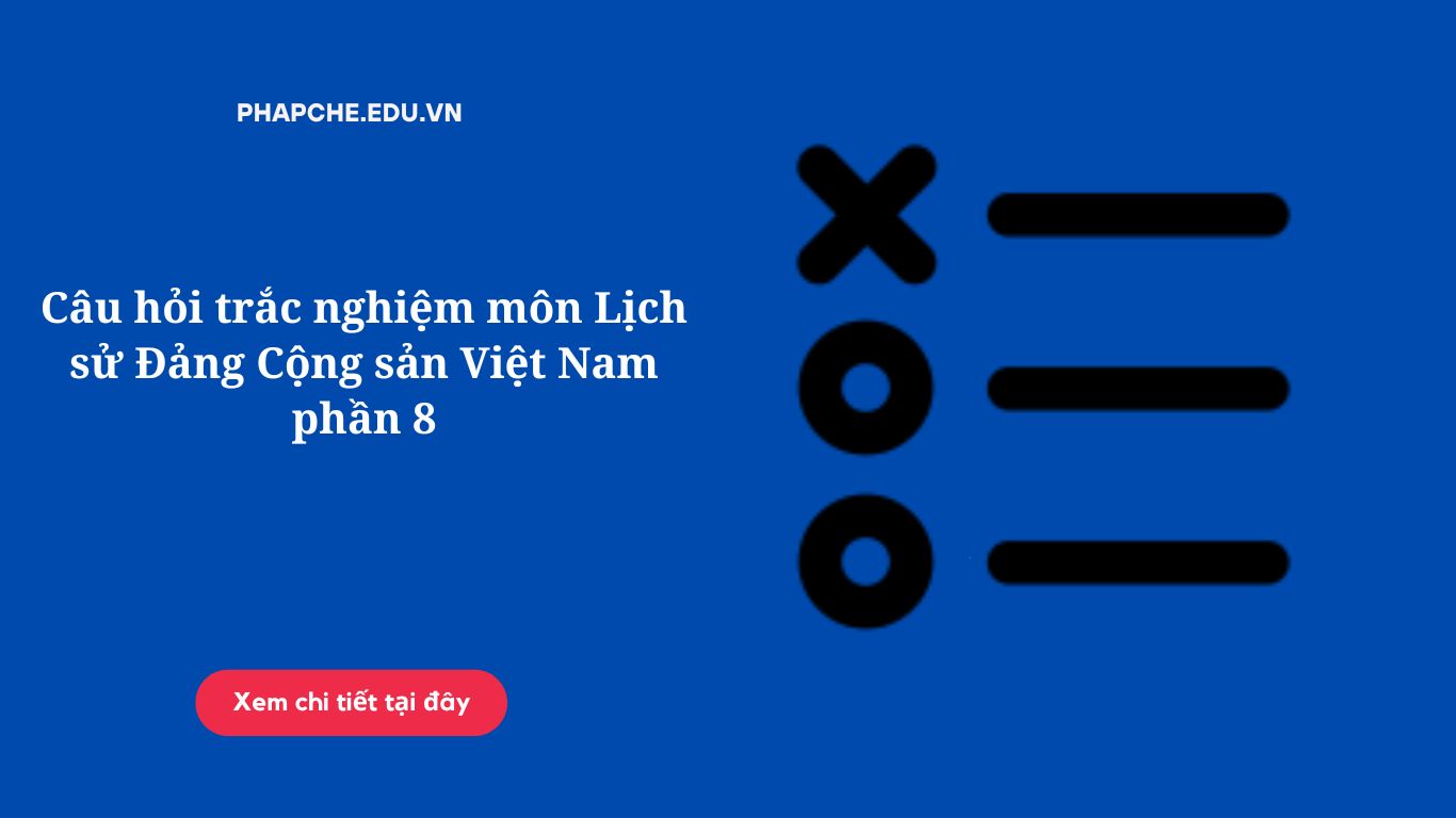 Câu hỏi trắc nghiệm môn Lịch sử Đảng Cộng sản Việt Nam phần 8