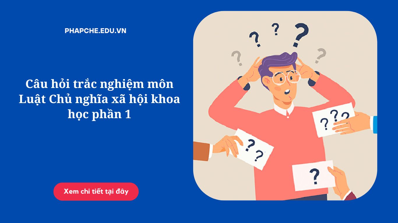 Câu hỏi trắc nghiệm môn Luật Chủ nghĩa xã hội khoa học phần 1