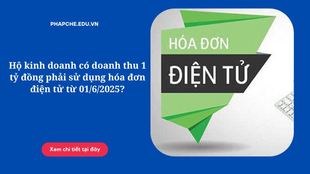 Hộ kinh doanh có doanh thu 1 tỷ đồng phải sử dụng hóa đơn điện tử từ 01/6/2025?