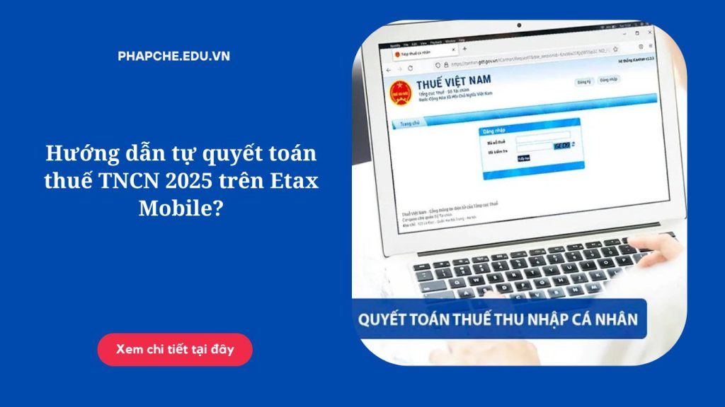 Hướng dẫn tự quyết toán thuế TNCN 2025 trên Etax Mobile