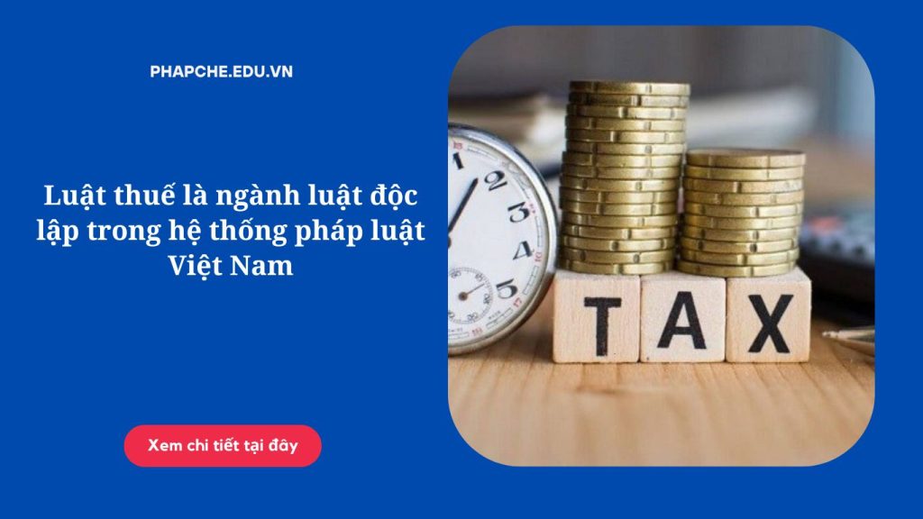 Luật thuế là ngành luật độc lập trong hệ thống pháp luật Việt Nam