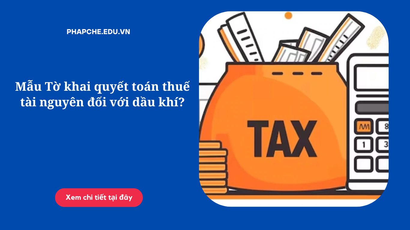 Mẫu Tờ khai quyết toán thuế tài nguyên đối với dầu khí?