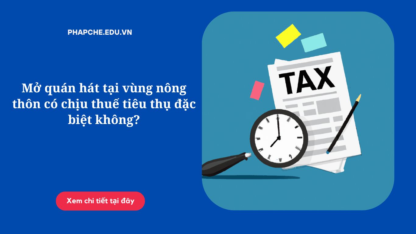 Mở quán hát tại vùng nông thôn có chịu thuế tiêu thụ đặc biệt không