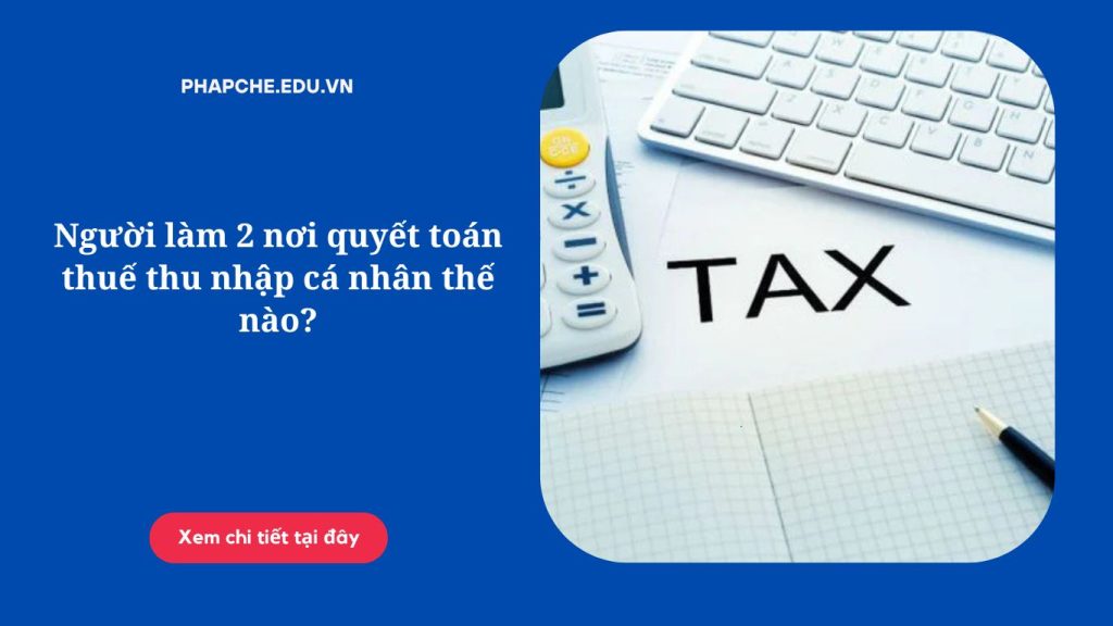 Người làm 2 nơi quyết toán thuế thu nhập cá nhân thế nào?