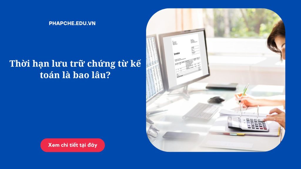 Thời hạn lưu trữ chứng từ kế toán là bao lâu?