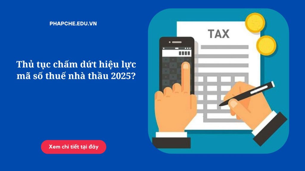 Thủ tục chấm dứt hiệu lực mã số thuế nhà thầu 2025