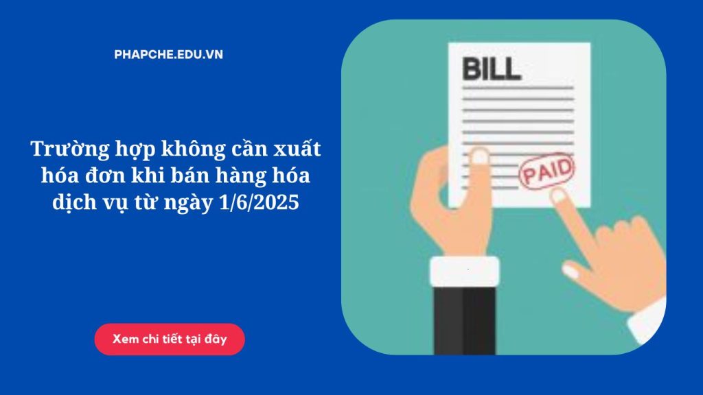 Trường hợp không cần xuất hóa đơn khi bán hàng hóa dịch vụ từ ngày 1/6/2025