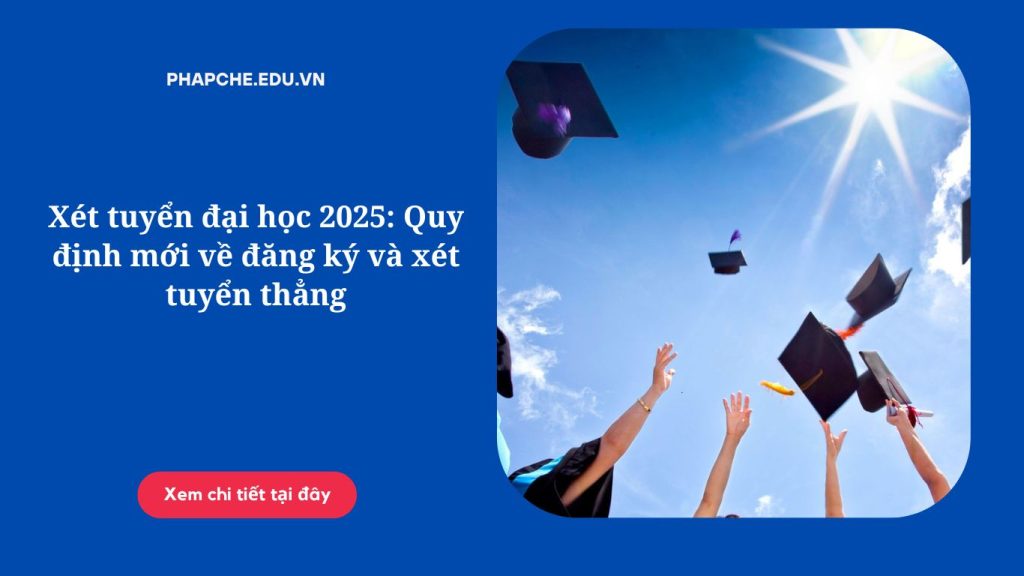 Xét tuyển đại học 2025- Quy định mới về đăng ký và xét tuyển thẳng