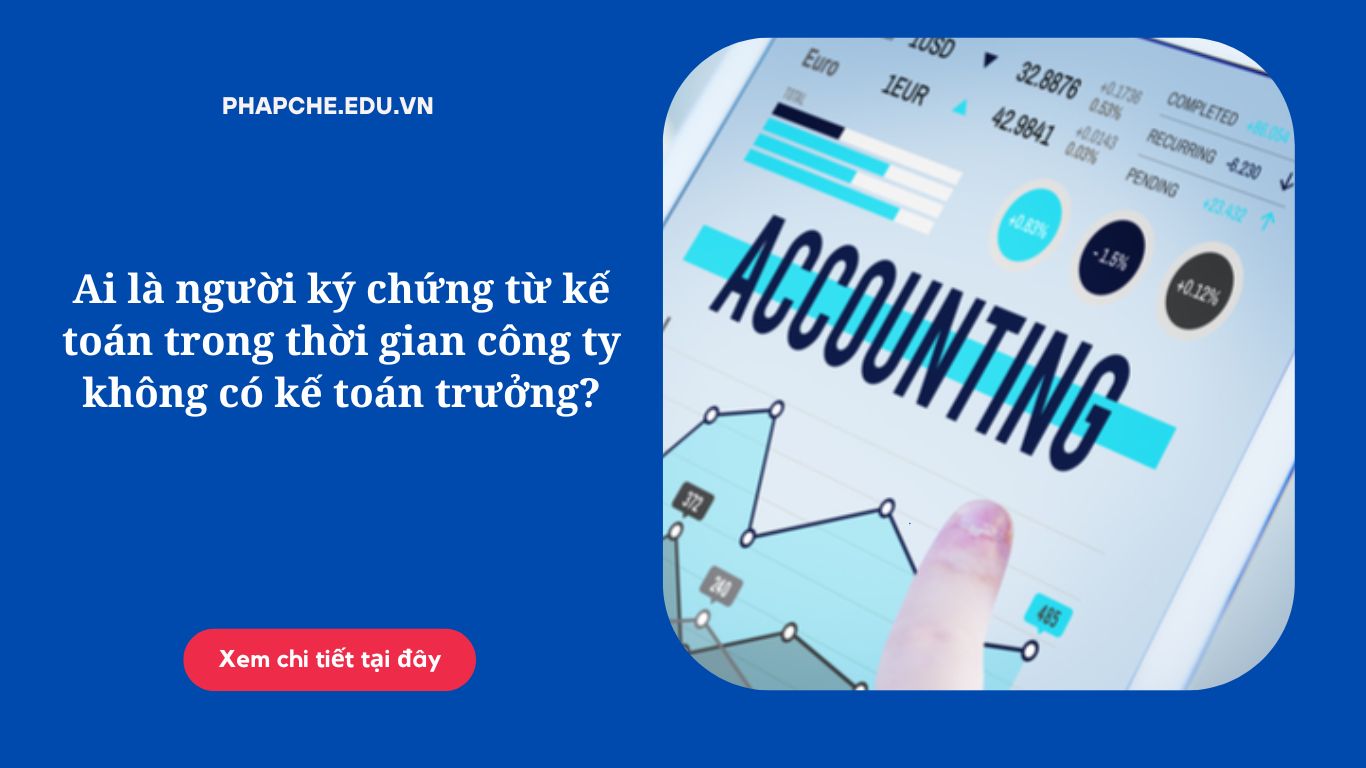 Ai là người ký chứng từ kế toán trong thời gian công ty không có kế toán trưởng?