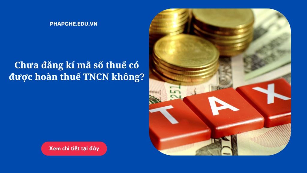 Chưa đăng kí mã số thuế có được hoàn thuế TNCN không?