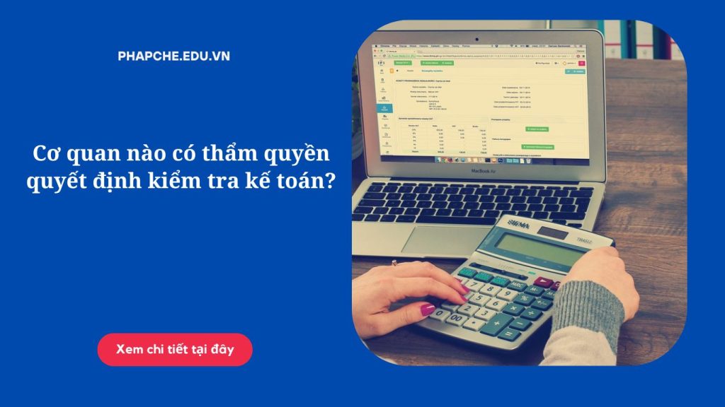 Cơ quan nào có thẩm quyền quyết định kiểm tra kế toán?