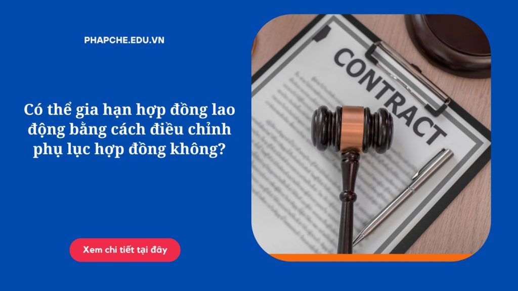 Có thể gia hạn hợp đồng lao động bằng cách điều chỉnh phụ lục hợp đồng không?