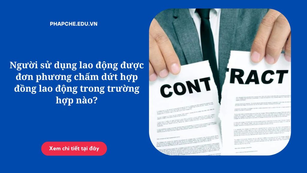 Người sử dụng lao động được đơn phương chấm dứt hợp đồng lao động trong trường hợp nào?