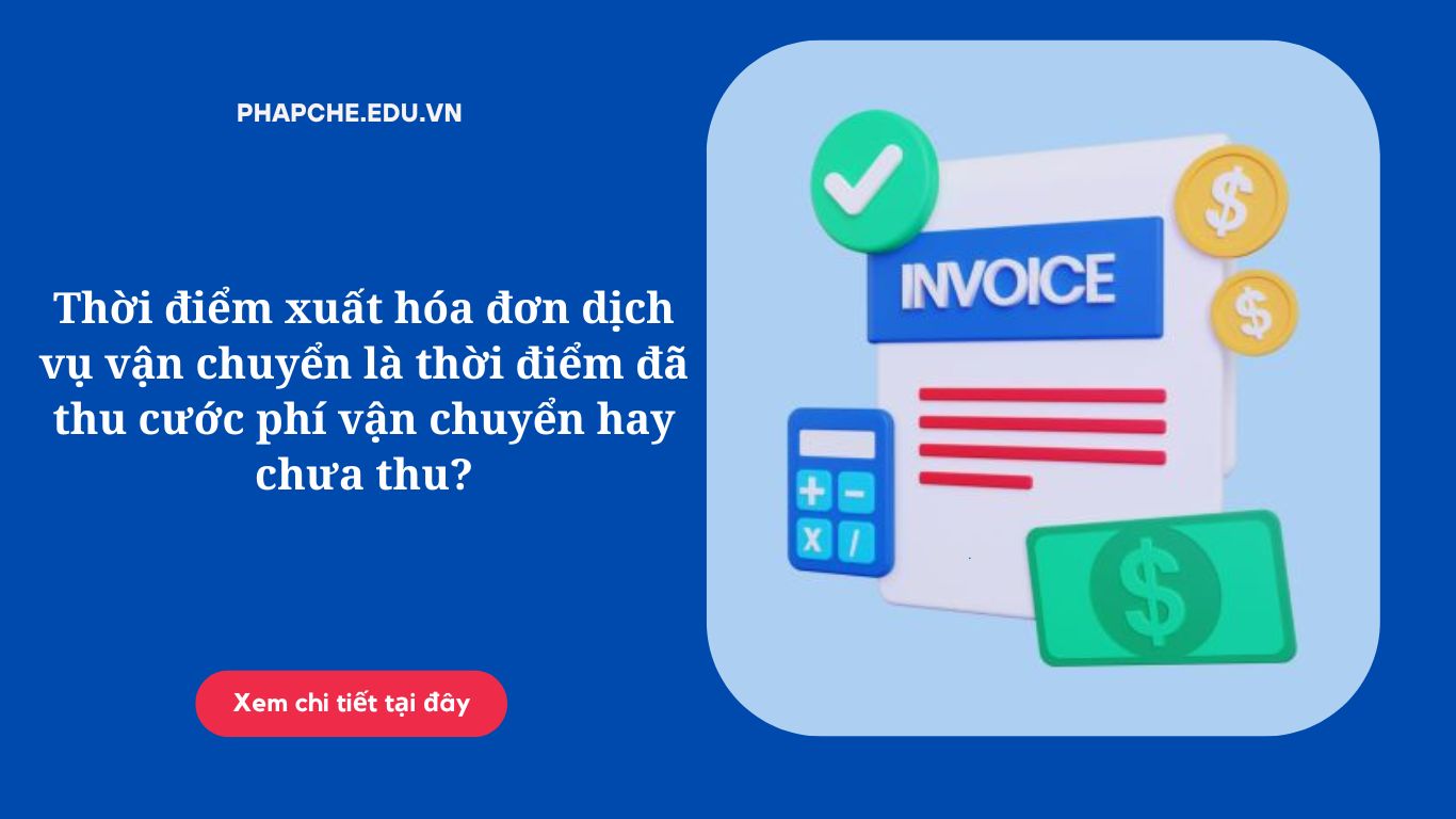 Thời điểm xuất hóa đơn dịch vụ vận chuyển là thời điểm đã thu cước phí vận chuyển hay chưa thu?