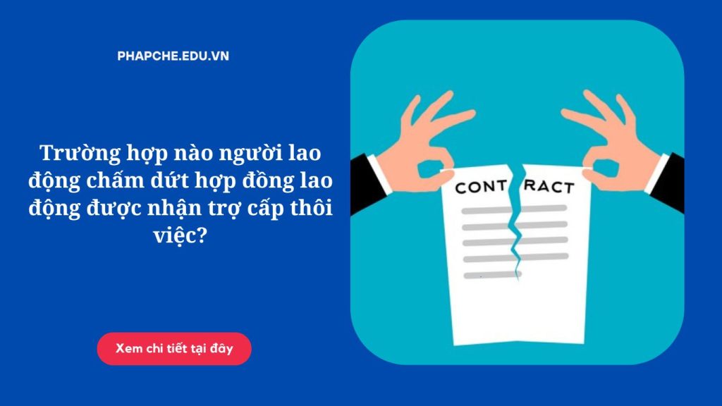 Trường hợp nào người lao động chấm dứt hợp đồng lao động được nhận trợ cấp thôi việc?