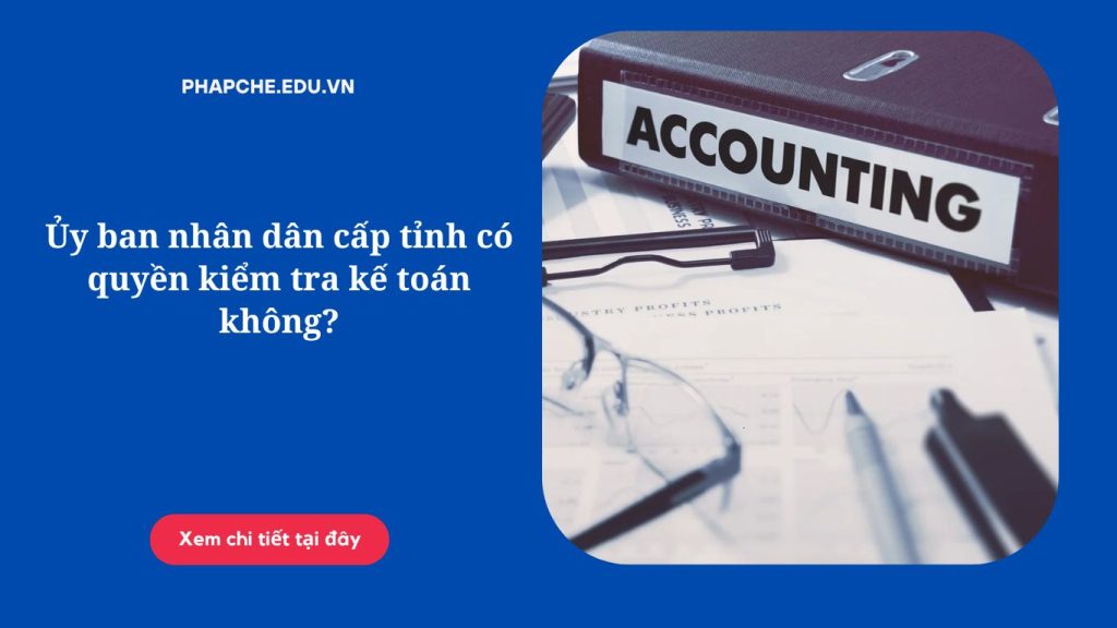 Ủy ban nhân dân cấp tỉnh có quyền kiểm tra kế toán không?