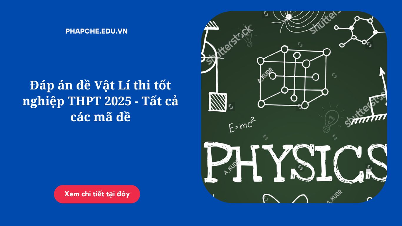 Đáp án đề Vật Lí thi tốt nghiệp THPT 2025 – Tất cả các mã đề