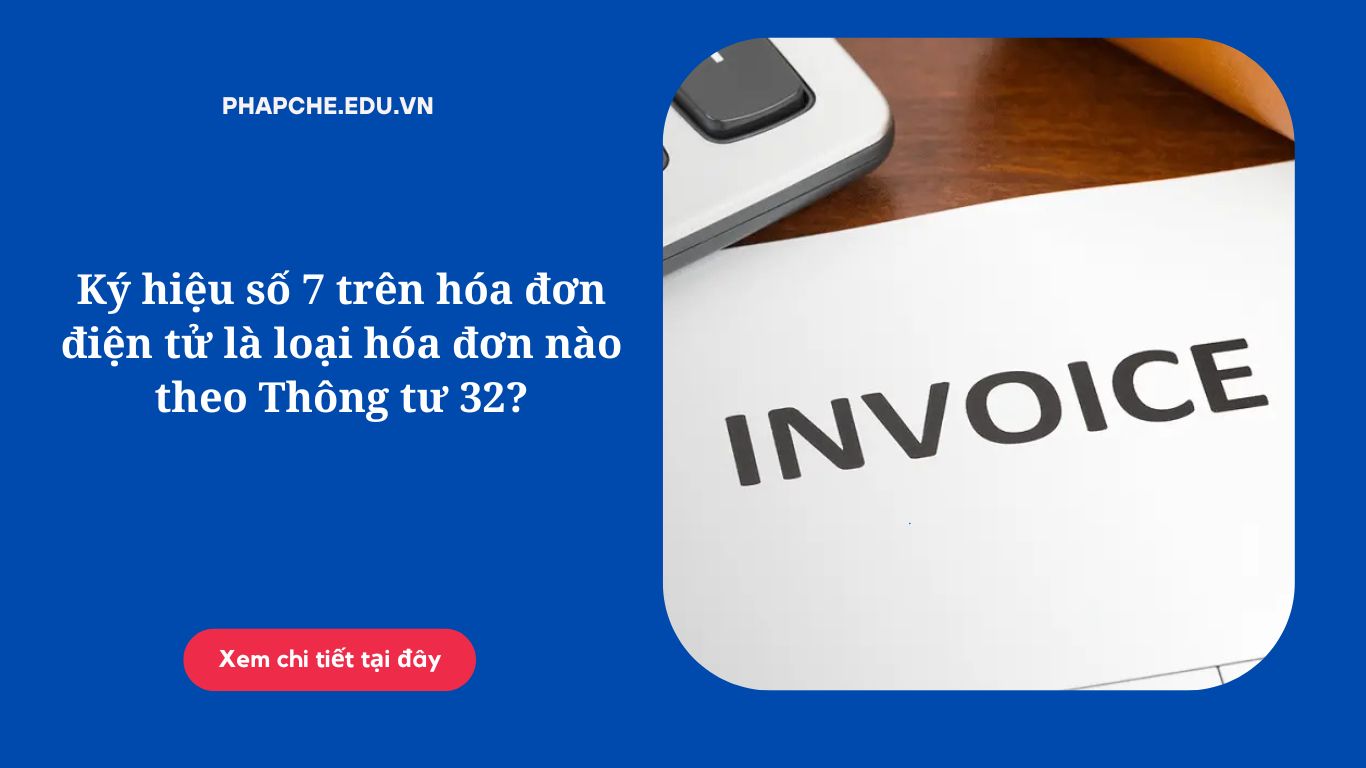 Ký hiệu số 7 trên hóa đơn điện tử là loại hóa đơn nào theo Thông tư 32?