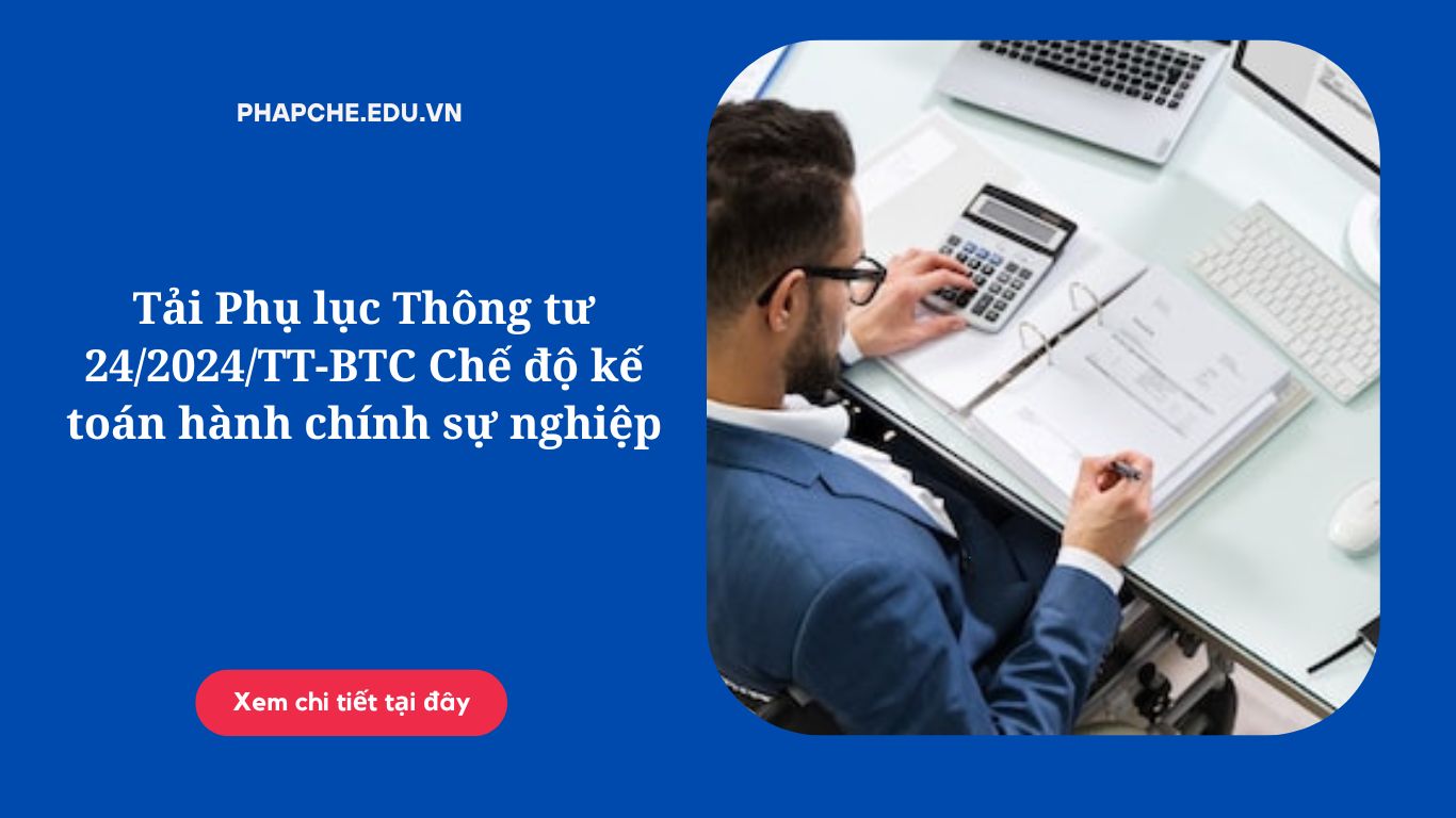 Tải Phụ lục Thông tư 24/2024/TT-BTC Chế độ kế toán hành chính sự nghiệp
