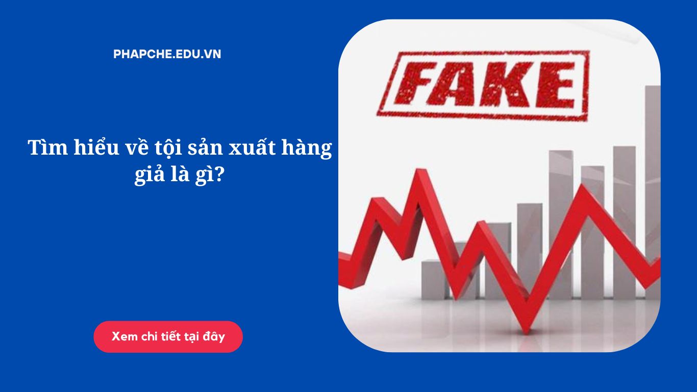 Tìm hiểu về tội sản xuất hàng giả là gì?