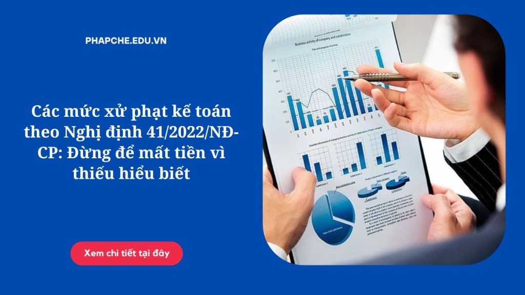 Các mức xử phạt kế toán theo Nghị định 41/2022/NĐ-CP: Đừng để mất tiền vì thiếu hiểu biết
