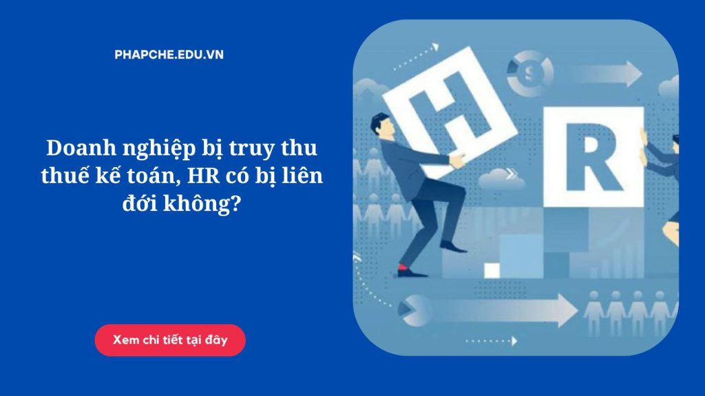 Doanh nghiệp bị truy thu thuế kế toán, HR có bị liên đới không?