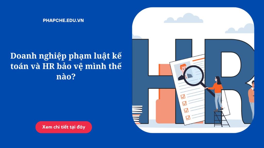 Doanh nghiệp phạm luật kế toán và HR bảo vệ mình thế nào?
