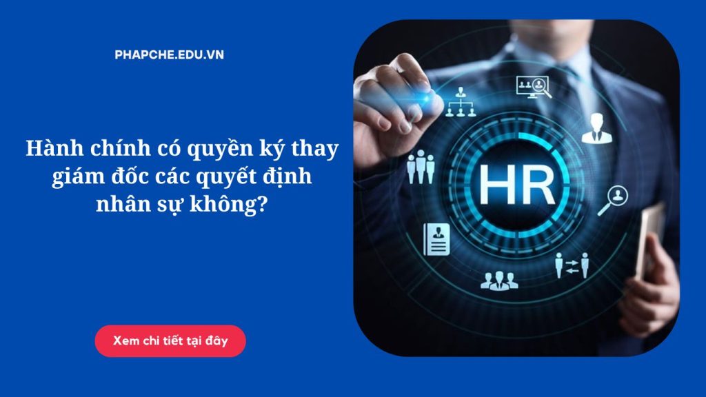 Hành chính có quyền ký thay giám đốc các quyết định nhân sự không?