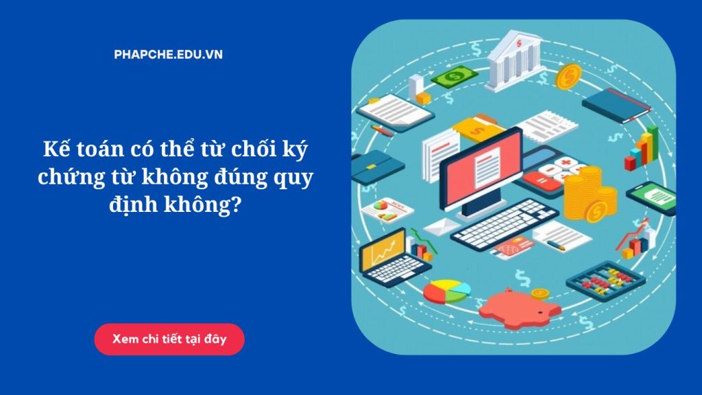 Kế toán có thể từ chối ký chứng từ không đúng quy định không?