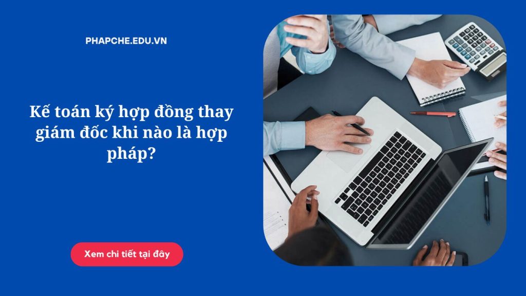 Kế toán ký hợp đồng thay giám đốc khi nào là hợp pháp?