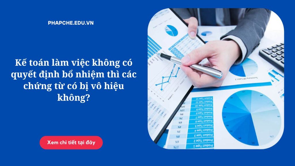 Kế toán làm việc không có quyết định bổ nhiệm thì các chứng từ có bị vô hiệu không?