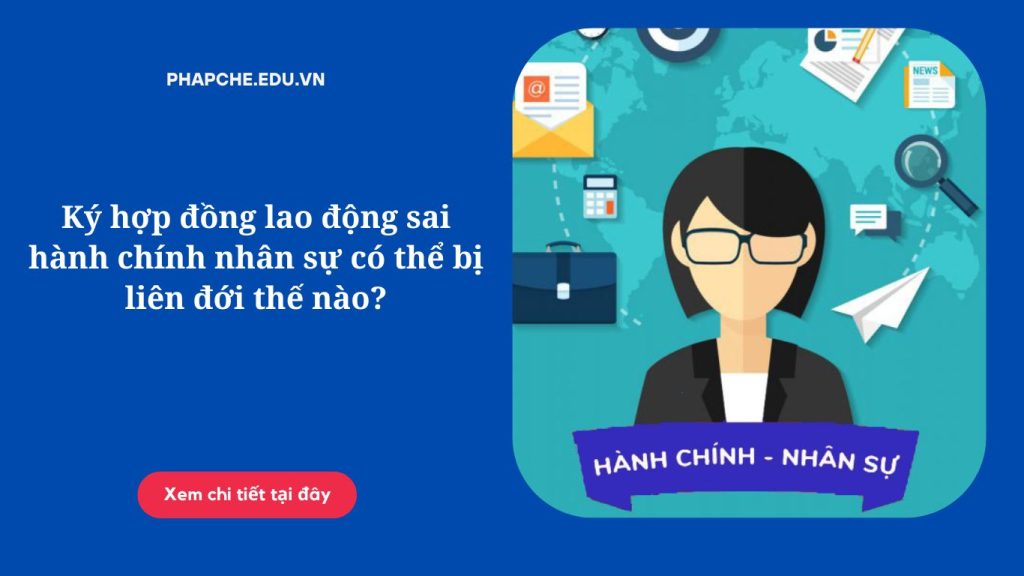 Ký hợp đồng lao động sai hành chính nhân sự có thể bị liên đới thế nào?