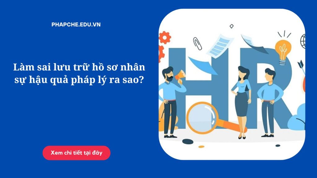 Làm sai lưu trữ hồ sơ nhân sự hậu quả pháp lý ra sao?