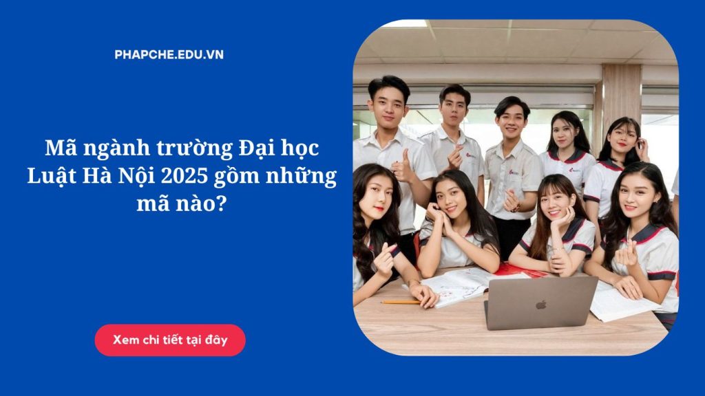 Mã ngành trường Đại học Luật Hà Nội 2025 gồm những mã nào?