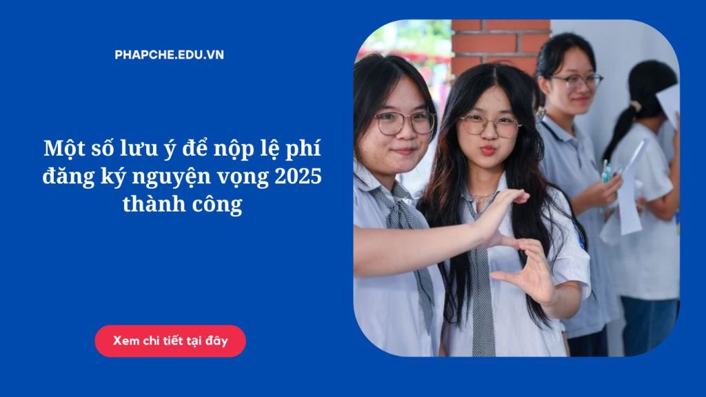 Một số lưu ý để nộp lệ phí đăng ký nguyện vọng 2025 thành công