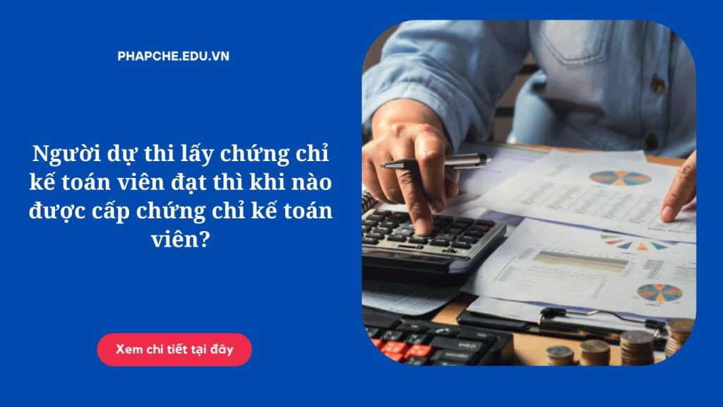 Người dự thi lấy chứng chỉ kế toán viên đạt thì khi nào được cấp chứng chỉ kế toán viên?