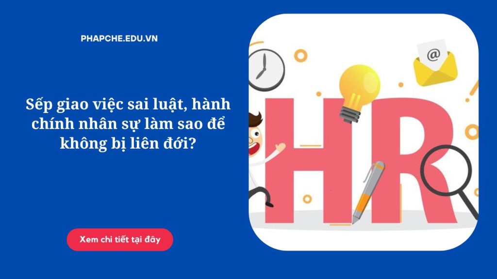 Sếp giao việc sai luật, hành chính nhân sự làm sao để không bị liên đới?