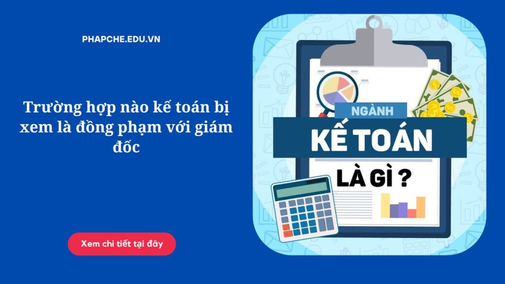 Trường hợp nào kế toán bị xem là đồng phạm với giám đốc