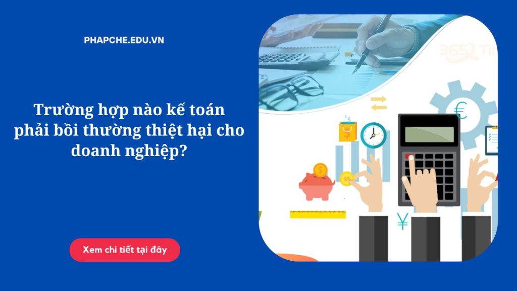 Trường hợp nào kế toán phải bồi thường thiệt hại cho doanh nghiệp?