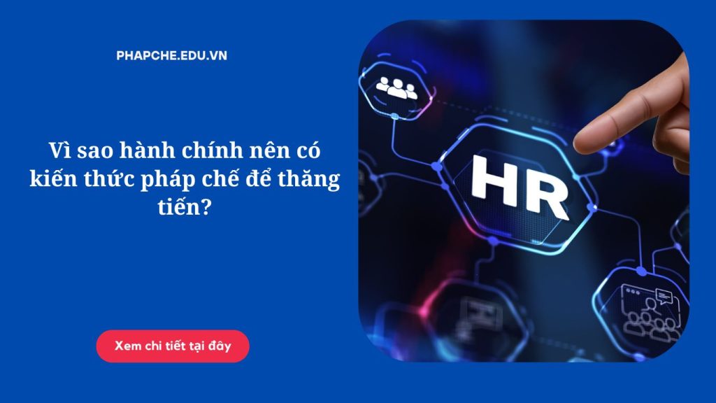 Vì sao hành chính nên có kiến thức pháp chế để thăng tiến?