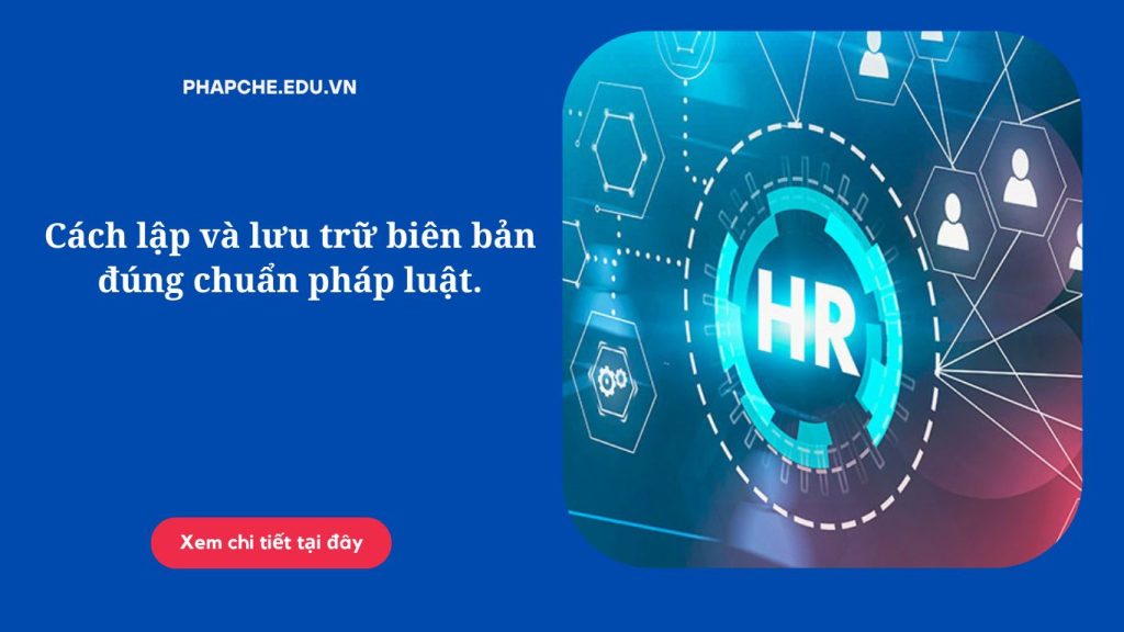 Cách lập và lưu trữ biên bản đúng chuẩn pháp luật