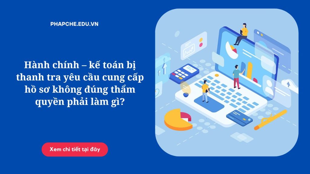 Hành chính – kế toán bị thanh tra yêu cầu cung cấp hồ sơ không đúng thẩm quyền phải làm gì'