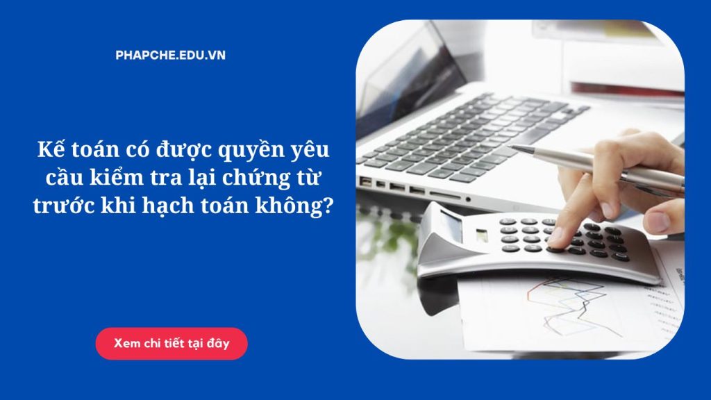 Kế toán có được quyền yêu cầu kiểm tra lại chứng từ trước khi hạch toán không?