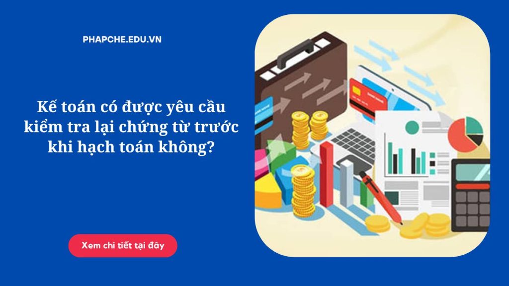 Kế toán có được yêu cầu kiểm tra lại chứng từ trước khi hạch toán không