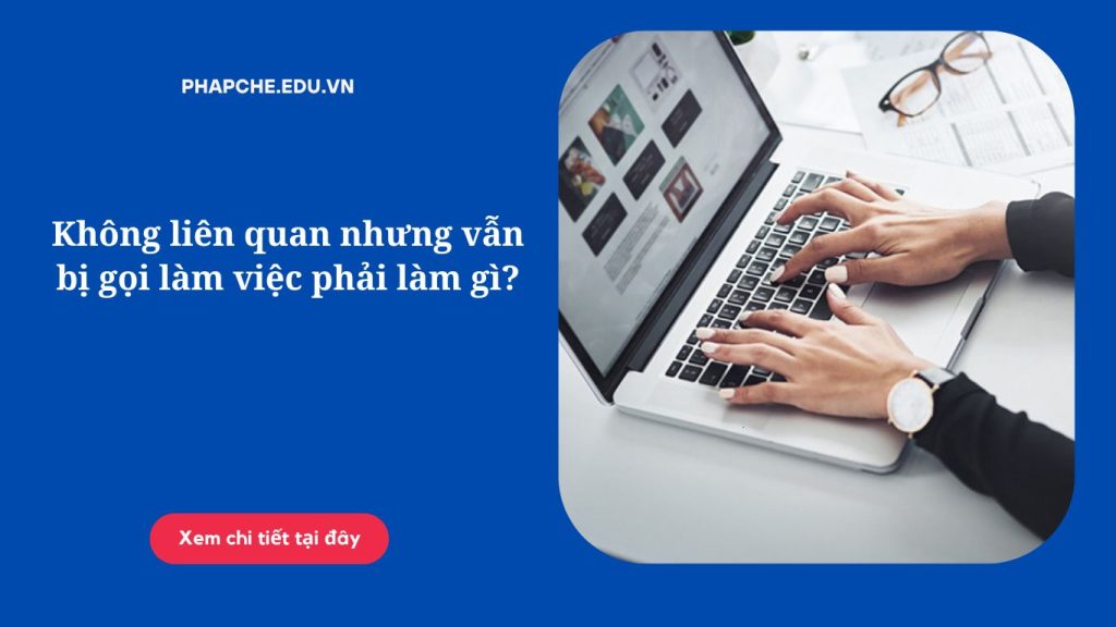 Không liên quan nhưng vẫn bị gọi làm việc phải làm gì?