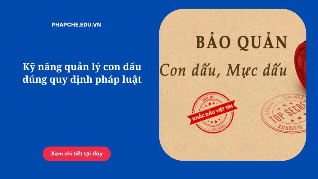Kỹ năng quản lý con dấu đúng quy định pháp luật