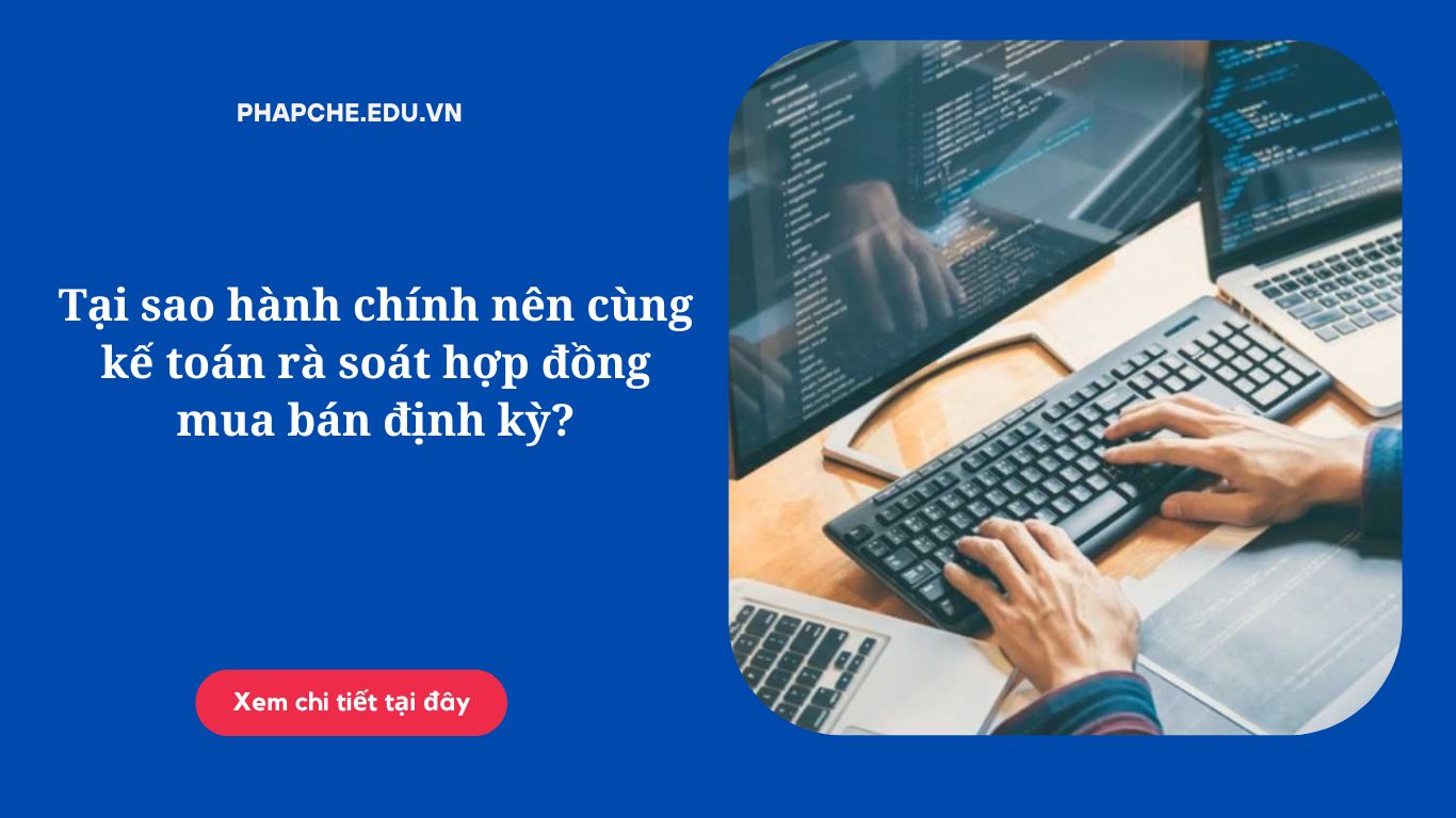 Tại sao hành chính nên cùng kế toán rà soát hợp đồng mua bán định kỳ?