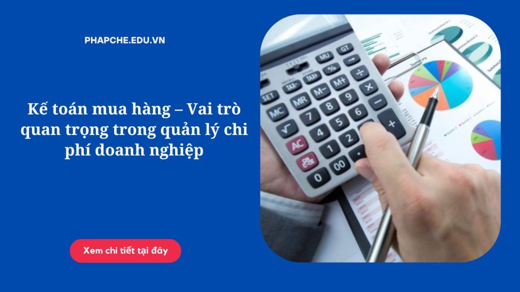 Kế toán mua hàng – Vai trò quan trọng trong quản lý chi phí doanh nghiệp